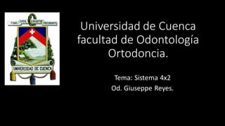 Universidad de Cuenca
facultad de Odontología
Ortodoncia.
Tema: Sistema 4x2
Od. Giuseppe Reyes.
 