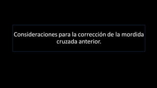 Consideraciones para la corrección de la mordida
cruzada anterior.
 