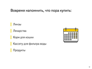 Вовремя напомнить, что пора купить:
Линзы
Лекарства
Корм для кошки
Кассету для фильтра воды
Продукты
12
 
