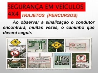 TRAJETOS (PERCURSOS)
Ao observar a sinalização o condutor
encontrará, muitas vezes, o caminho que
deverá seguir.
SEGURANÇA EM VEÍCULOS
4X4
 