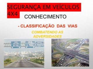 CONHECIMENTO
- CLASSIFICAÇÃO DAS VIAS
COMBATENDO AS
ADVERSIDADES
SEGURANÇA EM VEÍCULOS
4X4
 