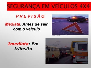 P R E V I S Ã O
Mediata: Antes de sair
com o veículo
Imediata: Em
trânsito
SEGURANÇA EM VEÍCULOS 4X4
 