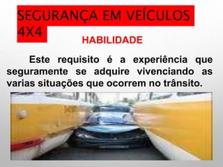 HABILIDADE
seguramente se adquire vivenciando
Este requisito é a experiência que
as
varias situações que ocorrem no trânsito.
SEGURANÇA EM VEÍCULOS
4X4
 