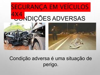 CONDIÇÕES ADVERSAS
Condição adversa é uma situação de
perigo.
SEGURANÇA EM VEÍCULOS
4X4
 