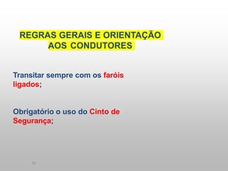 10
REGRAS GERAIS E ORIENTAÇÃO
AOS CONDUTORES
Transitar sempre com os faróis
ligados;
Obrigatório o uso do Cinto de
Segurança;
 