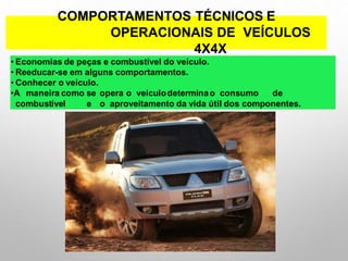 COMPORTAMENTOS TÉCNICOS E
OPERACIONAIS DE VEÍCULOS
4X4X
• Economias de peças e combustível do veículo.
• Reeducar-se em alguns comportamentos.
• Conhecer o veículo.
•A maneira como se opera o veículodeterminao consumo de
combustível e o aproveitamento da vida útil dos componentes.
 
