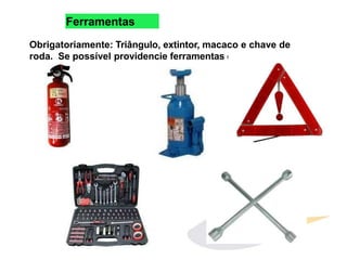 Ferramentas
Obrigatoriamente: Triângulo, extintor, macaco e chave de
roda. Se possível providencie ferramentas extras.
 