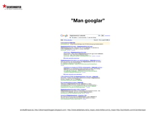 ”Man googlar”




annika@mayer.se. http://silvermayerbloggen.blogspot.com/, http://www.slideshare.net/a_mayer, www.twitter.com/a_mayer http://se.linkedin.com/in/annikamayer
 