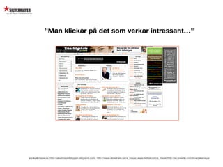 ”Man klickar på det som verkar intressant…”




annika@mayer.se. http://silvermayerbloggen.blogspot.com/, http://www.slideshare.net/a_mayer, www.twitter.com/a_mayer http://se.linkedin.com/in/annikamayer
 