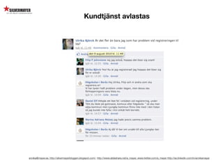 Kundtjänst avlastas




annika@mayer.se. http://silvermayerbloggen.blogspot.com/, http://www.slideshare.net/a_mayer, www.twitter.com/a_mayer http://se.linkedin.com/in/annikamayer
 