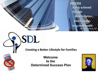 Creating a Better Lifestyle for Families Welcome  to the  Determined Success Plan 