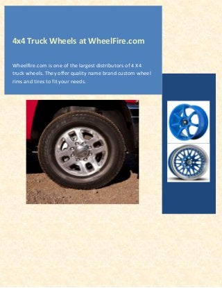4x4 Truck Wheels at WheelFire.com
Wheelfire.com is one of the largest distributors of 4 X4
truck wheels. They offer quality name brand custom wheel
rims and tires to fit your needs.

 