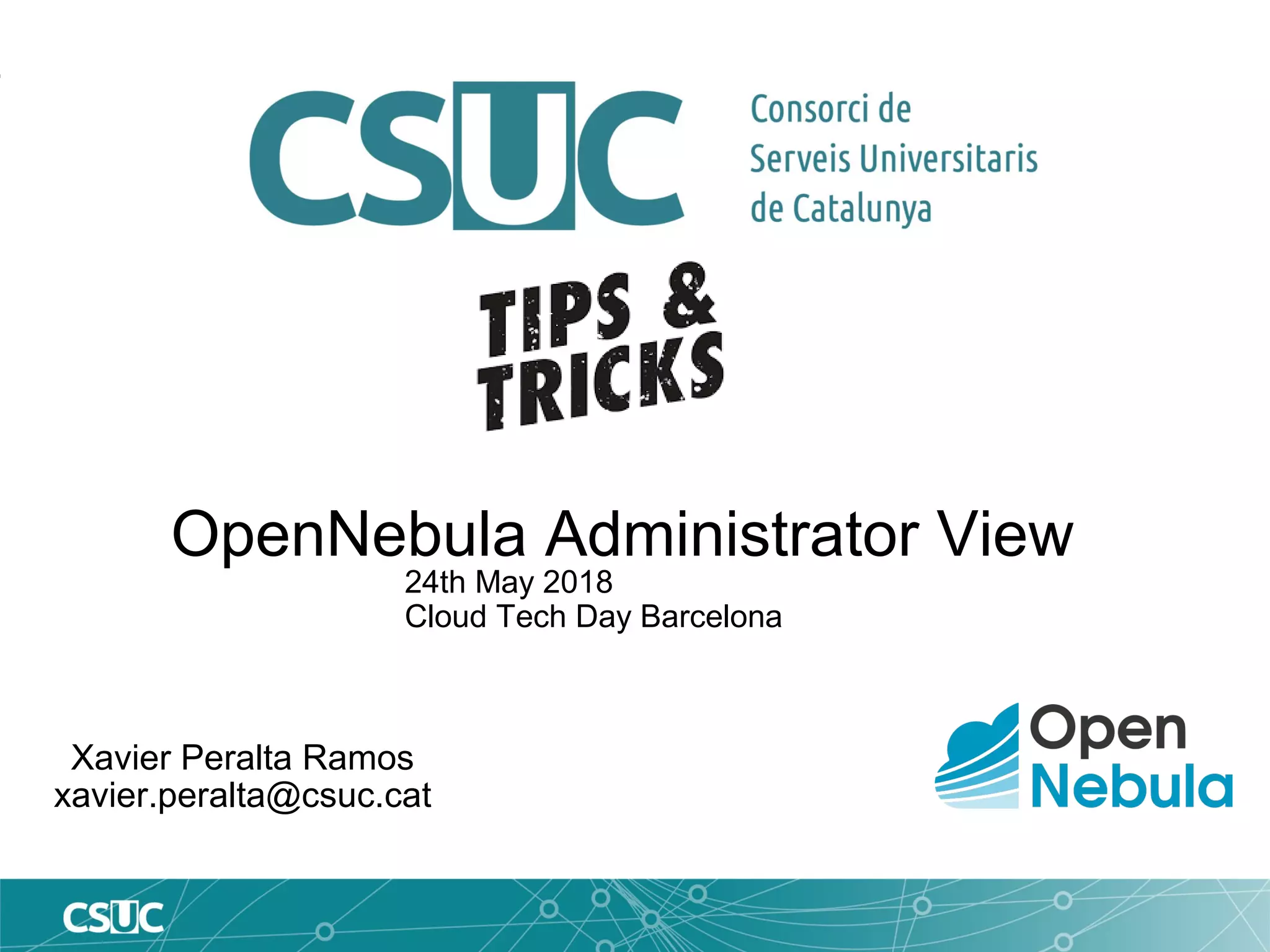 OpenNebula Administrator View
Xavier Peralta Ramos
xavier.peralta@csuc.cat
24th May 2018
Cloud Tech Day Barcelona