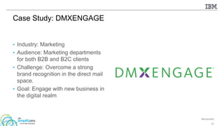 #ibmamplify
© 2015 IBM Corporation
• Industry: Marketing
• Audience: Marketing departments
for both B2B and B2C clients
• Challenge: Overcome a strong
brand recognition in the direct mail
space.
• Goal: Engage with new business in
the digital realm
57
Case Study: DMXENGAGE
 
