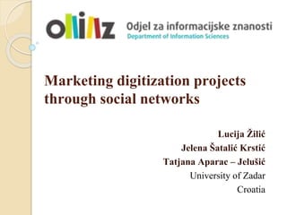 Marketing digitization projects
through social networks
Lucija Žilić
Jelena Šatalić Krstić
Tatjana Aparac – Jelušić
University of Zadar
Croatia
 