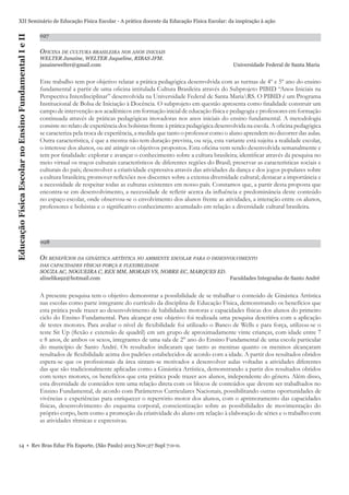 Educação Física Escolar no Ensino Fundamental I e II

XII Seminário de Educação Física Escolar - A prática docente da Educação Física Escolar: da inspiração à ação
027

OFICINA DE CULTURA BRASILEIRA NOS ANOS INICIAIS
WELTER Janaine, WELTER Jaqueline, RIBAS JFM.
janainewelter@gmail.com

Universidade Federal de Santa Maria

Este trabalho tem por objetivo relatar a prática pedagógica desenvolvida com as turmas de 4º e 5º ano do ensino
fundamental a partir de uma oﬁcina intitulada Cultura Brasileira através do Subprojeto PIBID “Anos Iniciais na
Perspectiva Interdisciplinar” desenvolvida na Universidade Federal de Santa MariaRS. O PIBID é um Programa
Institucional de Bolsa de Iniciação à Docência. O subprojeto em questão apresenta como ﬁnalidade construir um
campo de intervenção aos acadêmicos em formação inicial de educação física e pedagogia e professores em formação
continuada através de práticas pedagógicas inovadoras nos anos iniciais do ensino fundamental. A metodologia
consiste no relato de experiência dos bolsistas frente à prática pedagógica desenvolvida na escola. A oﬁcina pedagógica
se caracteriza pela troca de experiência, a medida que tanto o professor como o aluno aprendem no decorrer das aulas.
Outra característica, é que a mesma não tem duração prevista, ou seja, esta variante está sujeita a realidade escolar,
o interesse dos alunos, ou até atingir os objetivos propostos. Esta oﬁcina vem sendo desenvolvida semanalmente e
tem por ﬁnalidade: explorar e avançar o conhecimento sobre a cultura brasileira; identiﬁcar através da pesquisa no
meio virtual os traços culturais característicos de diferentes regiões do Brasil; preservar as características sociais e
culturais do país; desenvolver a criatividade expressiva através das atividades da dança e dos jogos populares sobre
a cultura brasileira; promover reﬂexões nos discentes sobre a extensa diversidade cultural; destacar a importância e
a necessidade de respeitar todas as culturas existentes em nosso país. Constamos que, a partir desta proposta que
encontra-se em desenvolvimento, a necessidade de reﬂetir acerca da inﬂuência e predominância deste conteúdo
no espaço escolar, onde observou-se o envolvimento dos alunos frente as atividades, a interação entre os alunos,
professores e bolsistas e o signiﬁcativo conhecimento acumulado em relação a diversidade cultural brasileira.

028

OS BENEFÍCIOS DA GINÁSTICA ARTÍSTICA NO AMBIENTE ESCOLAR PARA O DESENVOLVIMENTO
DAS CAPACIDADES FÍSICAS FORÇA E FLEXIBILIDADE

SOUZA AC, NOGUEIRA C, REX MM, MORAIS VS, NOBRE EC, MARQUES ED.
alinelika92@hotmail.com
Faculdades Integradas de Santo André

A presente pesquisa tem o objetivo demonstrar a possibilidade de se trabalhar o conteúdo de Ginástica Artística
nas escolas como parte integrante do currículo da disciplina de Educação Física, demonstrando os benefícios que
esta prática pode trazer ao desenvolvimento de habilidades motoras e capacidades físicas dos alunos do primeiro
ciclo do Ensino Fundamental. Para alcançar este objetivo foi realizada uma pesquisa descritiva com a aplicação
de testes motores. Para avaliar o nível de ﬂexibilidade foi utilizado o Banco de Wells e para força, utilizou-se o
teste Sit Up (ﬂexão e extensão de quadril) em um grupo de aproximadamente vinte crianças, com idade entre 7
e 8 anos, de ambos os sexos, integrantes de uma sala de 2° ano do Ensino Fundamental de uma escola particular
do município de Santo André. Os resultados indicaram que tanto as meninas quanto os meninos alcançaram
resultados de ﬂexibilidade acima dos padrões estabelecidos de acordo com a idade. A partir dos resultados obtidos
espera-se que os proﬁssionais da área sintam-se motivados a desenvolver aulas voltadas a atividades diferentes
das que são tradicionalmente aplicadas como a Ginástica Artística, demonstrando a partir dos resultados obtidos
com testes motores, os benefícios que esta prática pode trazer aos alunos, independente do gênero. Além disso,
esta diversidade de conteúdos tem uma relação direta com os blocos de conteúdos que devem ser trabalhados no
Ensino Fundamental, de acordo com Parâmetros Curriculares Nacionais, possibilitando outras oportunidades de
vivências e experiências para enriquecer o repertório motor dos alunos, com o aprimoramento das capacidades
físicas, desenvolvimento do esquema corporal, conscientização sobre as possibilidades de movimentação do
próprio corpo, bem como a promoção da criatividade do aluno em relação à elaboração de séries e o trabalho com
as atividades rítmicas e expressivas.

14 • Rev Bras Educ Fís Esporte, (São Paulo) 2013 Nov;27 Supl 7:0-0.

 