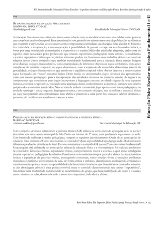 029

OS JOGOS CIRCENSES NA EDUCAÇÃO FÍSICA ESCOLAR
CHIODA RA, BOTOLETO MAC.
chiodaef@gmail.com

Faculdade de Educação Física - UNICAMP

A educação física tem construído uma interessante relação com as atividades circenses, entendidas como práticas
que compõem a cultural corporal. Esta aproximação vem gerando um número crescente de publicações acadêmicas
que ressaltam a importância destes saberes como componentes curriculares da educação física escolar. O fomento
da criatividade, a cooperação, a autossuperação, a possibilidade de pensar o corpo na sua dimensão estética, a
busca por uma motricidade comunicativa e expressiva e o caráter lúdico das atividades circenses, estão entre os
aspectos mais destacados pelos professores que relatam experiências pedagógicas neste âmbito. Considerando
o caráter expressivo e lúdico que as práticas circenses podem ter, buscamos neste trabalho, debater as possíveis
relações destas com o conteúdo jogo, também considerado fundamental para a educação física escolar. Surgem
deste diálogo, os jogos malabarísticos, com a manipulação de diferentes objetos; os jogos acrobáticos, com ações
complexas de controle corporal; os jogos clownescos, com a expressão de conteúdos dramáticos através da
gestualidade; os jogos funambulescos que envolvem o equilíbrio corporal sobre objetos diversos e muitos outros
jogos formando um “novo” universo lúdico. Deste modo, os denominados jogos circenses são apresentados
como um recurso pedagógico para a incorporação das atividades circenses no contexto escolar. As regras e os
componentes que constituem estes jogos incorporam a linguagem circense, revelando alguns de seus aspectos
técnicos, estéticos e expressivos, buscando uma adaptação destes conhecimentos ao contexto escolar e aos saberes
próprios dos estudantes envolvidos. Não se trata de reduzir o conteúdo Jogo apenas à um meio pedagógico, ou
ainda de restringir o circo, enquanto linguagem artística, a um conjunto de jogos, mas de utilizar o potencial lúdico
do jogo para permitir uma aproximação mais efetiva e prazerosa a uma parte dos seculares saberes circenses, e
portanto, de viabilizar aos estudantes o acesso a estes.

030

PESQUISA-AÇÃO EM EDUCAÇÃO FÍSICA: POSSIBILIDADES COM A GINÁSTICA RÍTMICA
MAKIDA C, MERCE MA.
cristiane.makida@gmail.com

Educação Física Escolar no Ensino Fundamental I e II

XII Seminário de Educação Física Escolar - A prática docente da Educação Física Escolar: da inspiração à ação

Secretaria Municipal de Educação SP

Com o objetivo de relatar o trato com a ginástica rítmica (GR) utilizou-se como método a pesquisa-ação de caráter
descritivo, em uma escola municipal de São Paulo em turmas de 2° anos, com professora ingressante na rede.
Com intuito de melhorar a pratica pedagógica, surgem os seguintes questionamento: Quais são as concepções de
educação física existentes? Como sistematizar os conteúdos? Quais as possibilidades pedagógicas da GR descritas em
diferentes produções cientíﬁcas da área? E como sistematizar o conteúdo GR para o 2° ano do ensino fundamental?
Esta pesquisa está embasada nas concepções críticas da educação física e a sistematização foi realizada em blocos
de conteúdos: Ginástica rítmica, capacidades físicas, comportamento motor e estética, a qual estão interligadas
durante o processo pedagógico. Resultados: Percebeu-se o reconhecimento por parte dos alunos das características
básicas e especíﬁcas da ginástica rítmica, conseguindo conceituar, tomar atitudes frente a situações problemas
vivenciada e participar efetivamente da aula, de forma crítica e reﬂexiva, identiﬁcando, conhecendo, criticando e
transformando a prática, dentro das possibilidades da faixa etária. Conclui-se que diversiﬁcar os conteúdos valendose das abordagens críticas é uma prática possível, tratar o conteúdo desconstruindo seu caráter “esportivista”,
reconstruir uma modalidade considerando as características do grupo, que haja participação de todos e o auxilio
mútuo durante as aulas, desmembrando o conceito competitivo, individual e elitista.

Rev Bras Educ Fís Esporte, (São Paulo) 2013 Nov;27 Supl 7:0-0. • 15

 