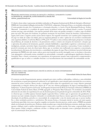 Educação Física Escolar no Ensino Fundamental I e II

XII Seminário de Educação Física Escolar - A prática docente da Educação Física Escolar: da inspiração à ação
031

PROGRAMA INSTITUCIONAL DE BOLSA DE INICIAÇÃO A DOCÊNCIA: LETRAMENTO E XADREZ
GUIMARÃES SC, SOARES BE, SCHEUNEMANN R, MAGRI PEF.
sabrina_pepa@hotmail.com

Universidade da Região de Joinville

O objetivo deste relato é apresentar atividades realizadas no Programa Institucional de Bolsa de Iniciação a Docência/
PIBID, da Universidade da Região de Joinville/UNIVILLE, subprojeto Educação Física e os resultados alcançados.
O tema gerador da ação foi o Letramento e a formação docente; e o local a Escola Municipal Professor Avelino
Marcante. Letramento é a condição de quem exerce as práticas sociais que utilizam leitura e escrita. É possível
ensinar um jogo, uma atividade e um esporte partindo deste tema: um grande exemplo é o xadrez, jogo escolhido
para esta ação. Por parte dos bolsistas, no primeiro momento foi necessário, leitura do histórico, características e
regras, bem como o registro escrito acerca destes tópicos. No segundo momento veio à prática para compreensão
do jogo no clube de xadrez da cidade, para na sequência planejar as aulas e aplica-las aos escolares considerando
uma sequência didática. Conforme Blanco (1998, p.25) “O xadrez é uma continua elaboração, proposta e resolução
de problemas, de tomada de decisões e de pensamento critico e criativo em situações de incerteza”, situação que
o aproxima das práticas de letramento, quando estimula habilidades e capacidades cognitivas e emocionais como:
inteligência, atenção, raciocínio lógico-matemático, habilidade verbal, numérica e autoestima. Como resultados é
possível constatar, por meio da observação direta, que os escolares tem melhorado nos aspectos: concentração,
reconhecimento das peças, dos movimentos e assimilação das regras do jogo. Para os bolsistas é possível aﬁrmar que
participar do PIBID, tem sido muito valioso, pois estar inserido na escola, interagido com os escolares e docentes,
vem agregando e reforçando temas estudados na universidade e tornando a aprendizagem signiﬁcativa durante a
formação. Para o futuro, certamente essa experiência, irá representar atuação mais responsável, comprometida e
qualiﬁcada no que se refere a o trabalho docente e ao reconhecimento das necessidades da comunidade escolar.

032

TRABALHANDO O TEMA AGRESSIVIDADE ATRAVÉS DA OFICINA DE JOGOS CONTEMPORÂNEOS
NEU AF, VANINI UR.
adriananeu09@gmail.com

Universidade Federal de Santa Maria

O contexto escolar frequentemente aparece arraigado por entre conﬂitos, indisciplina, violência, e uma inﬁnidade
de ocorrências, as quais precariamente conhecem-se seu signiﬁcado e raras atitudes para exterminá-las ou ao menos
amenizá-las nesse contexto. Desse modo, a realização deste relato de experiências teve como objetivo principal
compreender as relações afetivas dos alunos do 4° ano nas oﬁcinas pedagógicas de Jogos Contemporâneos do
Subprojeto “Cultura Esportiva da Escola” do Programa Institucional de Bolsa de Iniciação à Docência (PIBID) da
Universidade Federal de Santa Maria (UFSM) agregado ao Programa Mais Educação. Os resultados encontrados
advieram de um relato de experiência do caso de docência precoce do período de agosto a dezembro de 2012. Pôdese observar que o conﬂito aparece bastante ligado à agressão física e verbal e que os agressores são geralmente os
mesmos nas mais variadas situações vitimando os considerados mais fracos e menos agressivos. Para uma possível
dissolução do problema, percebe-se a necessidade de compreender a raiz do mesmo para que se possa mediarlho e obter resultados positivos e satisfatórios. Da mesma forma, a formação inicial se mostra um tanto quanto
insuﬁciente para lidar com essas situações surgidas na inserção docente precoce, sendo assim o PIBID um grande
aliado na formação de professores. Podemos ainda ressaltar, que a maioria da literatura existente, ainda que escassa,
aponta o diálogo como a melhor alternativa para o trato com o conﬂito escolar. Em suma, a agressividade, tanto
física quanto verbal, compõe o ambiente escolar e o diálogo pode ser elencado como a principal alternativa de
ação na amenização deste problema.

16 • Rev Bras Educ Fís Esporte, (São Paulo) 2013 Nov;27 Supl 7:0-0.

 