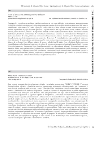 045

JOGOS DA ESCOLA: UMA HISTÓRIA QUE SE FAZ CONTANDO
FREITAS GAC.
guilhermefreitas@professor.sp.gov.br

EE Professora Maria Antonietta Garnero La Fortezza - SP

Competições esportivas no ambiente escolar constituem-se em tema polêmico, pois enquanto seus promotores
defendem o trabalho em equipe e o respeito pelas regras, os que são contrários ressaltam a exclusão dos menos
habilidosos e a valorização da vitória a qualquer custo. A intenção deste relato é mostrar uma alternativa para o
modelo hegemônico de jogos escolares, aplicando a sugestão do livro “Os jogos de minha escola”, de Lino Castellani
Filho e Rafael Moreno Castellani . A experiência relatada ocorreu na Escola Estadual Maria Antonietta Garnero
La Fortezza, localizada no município de Hortolândia e vinculada à Diretoria de Ensino Sumaré. Participaram os
alunos das turmas de sextos, sétimos e oitavos anos frequentes no período matutino, com dois representantes
de cada turma envolvidos diretamente na concepção do evento. A formulação dos Jogos da Escola iniciou-se
com dois meses de antecedência, através de reuniões entre professor e representantes nas quais foram realizadas
leituras de trechos do livro, debates, redação de textos e seleção ﬁnal de ideias. Com a deﬁnição do formato com
modalidades reconhecidamente integrantes da cultura de movimento dos alunos (queimada, damas, Stop!) e provas
de conhecimento no formato de jogos (corrida matemática e soletração de palavras), ﬁcou determinado que
todos os alunos participariam direta (jogadores) ou indiretamente (comissões de torcida, arbitragem, imprensa e
organização geral). Os jogos aconteceram em três dias, com intenso envolvimento de toda comunidade escolar. A
avaliação ﬁnal dos alunos foi positiva, salientando a democratização da proposta que conteve as ideias dos alunos
e solicitando que esse formato fosse mantido em próximos eventos.

046

Educação Física Escolar no Ensino Fundamental I e II

XII Seminário de Educação Física Escolar - A prática docente da Educação Física Escolar: da inspiração à ação

LETRAMENTO E A EDUCAÇÃO FÍSICA
ROBEIRO MAM, SCHEUNEMANN R, MAGRI PEF.
rsch13@pop.com.br

Universidade da Região de Joinville; PIBID

Este resumo tem por objetivo relatar experiências vivenciadas no programa PIBID/UNIVILLE (Programa
Institucional de Iniciação a Docência), que tem como tema o letramento. A literatura indica que letramento é
uma visão de mundo, de práticas sociais, e para a Educação Física, conﬁgura-se como leitura corporal, autonomia
motora e compreensão de atividades desportivas. Durante as vivências no programa notou-se grande dependência
dos escolares com instruções orais. Por isso, uma ação proposta foi um jogo com as instruções escritas, para
que os escolares pudessem se organizar a partir da interpretação. O resultado foi frustrante: a falta de leitura, a
afobação para ir à quadra, juntamente com a falta de uma voz de comando. Estes aspectos ﬁzeram com que uma
atividade simples, se tornasse algo difícil e desorganizada. A experiência mostrou alguns fatores em que o cotidiano
escolar diﬁculta a independência do aluno. A quebra da hierarquia foi uma delas. Muitas vezes a interpretação de
mundo e a autonomia só são treinadas por meio da necessidade e, em nosso atual sistema escolar, percebe-se que
o professor simplesmente manda, sem explicar por que. Durante as atividades, os alunos parecem estar retidos, a
espera de ordens, e quando conquistam a liberdade, tornam-se afoitos. É algo novo com o que não sabem lidar. A
questão não é formar pessoas que negligenciam instrução oral, mas sim pessoas mais independentes, que saibam
trabalhar em grupo, respeitando a si e ao próximo. O professor e o bolsista sempre participam juntos, observando
e acompanhando as conquistas dos escolares. A partir da proposta da inserção do letramento, tem-se observado
nas aulas, uma preocupação com o porquê se faz e o como se faz. As mudanças estão acontecendo aos poucos,
os alunos começam a aprender a administrar sua liberdade.

Rev Bras Educ Fís Esporte, (São Paulo) 2013 Nov;27 Supl 7:0-0. • 23

 