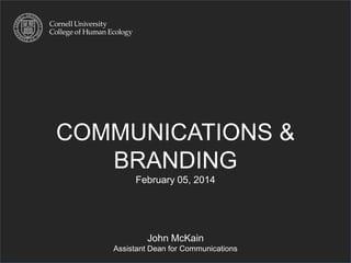 COMMUNICATIONS & 
BRANDING 
February 05, 2014 
John McKain 
Assistant Dean for Communications 
 