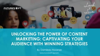 www.futuresoft-ng.com
UNLOCKING THE POWER OF CONTENT
MARKETING: CAPTIVATING YOUR
AUDIENCE WITH WINNING STRATEGIES
By Damilola Nwanze
 