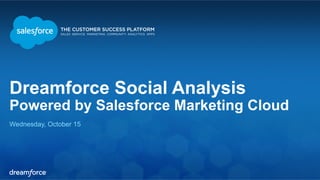 Dreamforce Social Analysis 
Powered by Salesforce Marketing Cloud 
Wednesday, October 15 
 