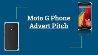 Moto G Phone
Advert Pitch
 