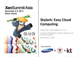 Sponsored by:
& &
Skylark: Easy Cloud 
Computing
Yanjun Wu <yanjun@iscas.ac.cn>
Institute of Software, Chinese Academy of 
Sciences (ISCAS)
November 2, 2011
 