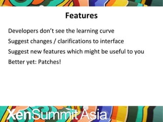 Features Developers don’t see the learning curve Suggest changes / clarifications to interface Suggest new features which might be useful to you Better yet: Patches! 