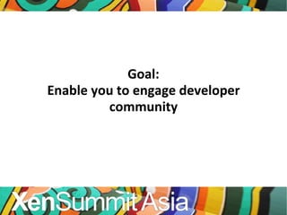 Goal: Enable you to engage developer community 