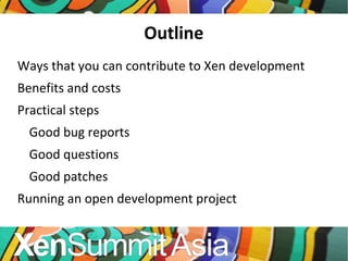 Outline Ways that you can contribute to Xen development Benefits and costs Practical steps Good bug reports Good questions Good patches Running an open development project 
