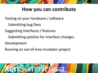 How you can contribute Testing on your hardware / software Submitting bug fixes Suggesting interfaces / features Submitting patches for interface changes Development Running an out-of-tree incubator project 