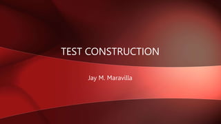 TEST CONSTRUCTION
Jay M. Maravilla
 