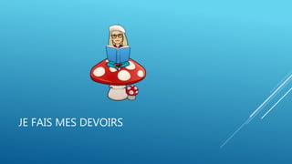 JE FAIS MES DEVOIRS
 