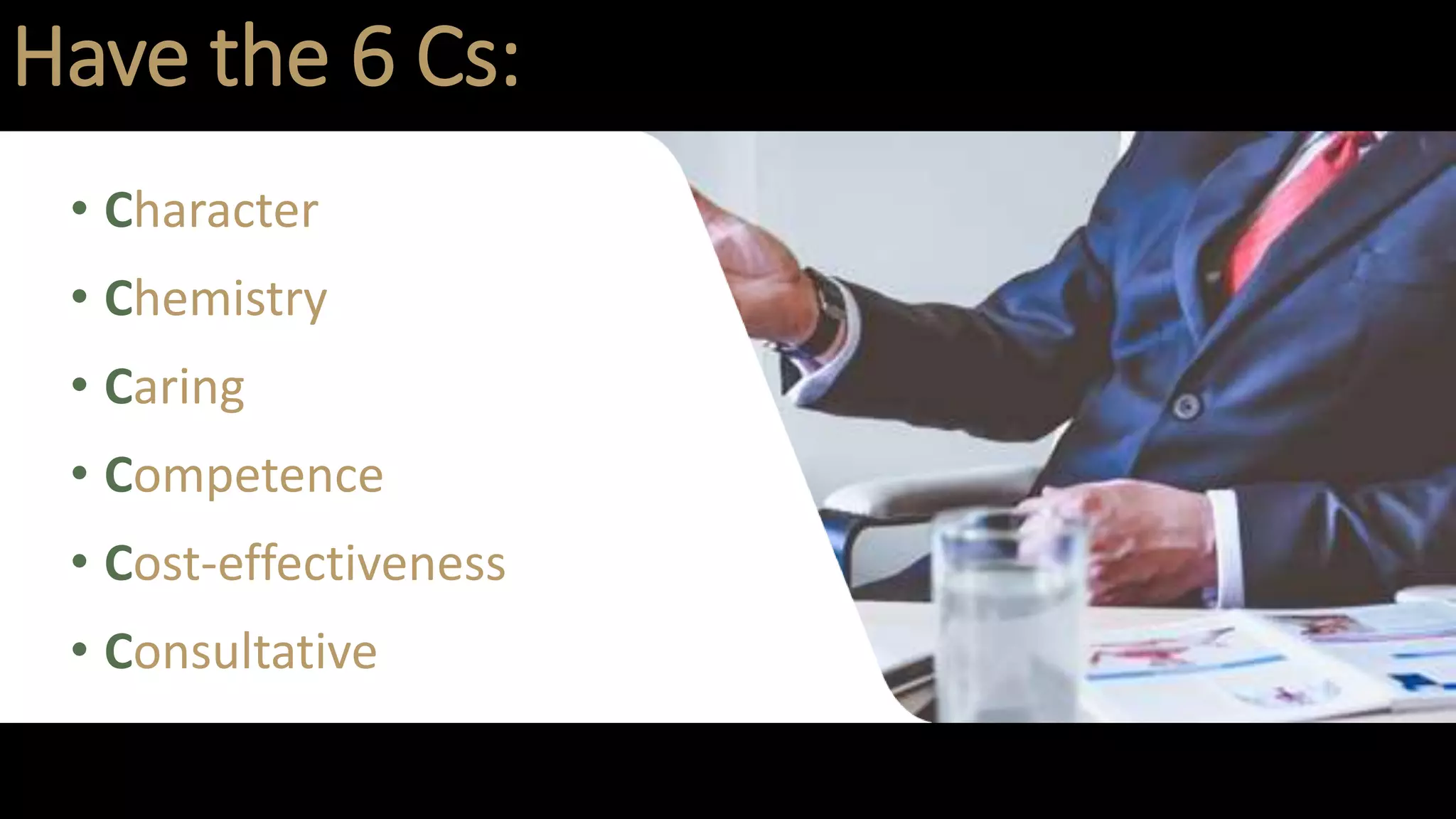Have the 6 Cs:
• Character
• Chemistry
• Caring
• Competence
• Cost-effectiveness
• Consultative
 