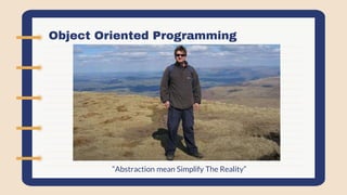 Object Oriented Programming
“Abstraction mean Simplify The Reality”
 