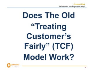 Conduct Risk 
What does the Regulator say? 
26 
Does The Old 
“Treating 
Customer’s 
Fairly” (TCF) 
Model Work? 
 