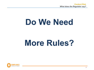Conduct Risk 
What does the Regulator say? 
27 
Do We Need 
More Rules? 
 