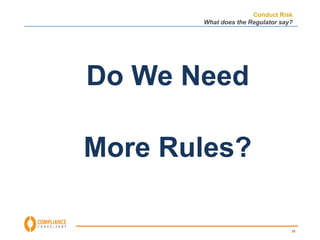 Conduct Risk 
What does the Regulator say? 
29 
Do We Need 
More Rules? 
 