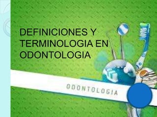 DEFINICIONES Y
TERMINOLOGIA EN
ODONTOLOGIA
 