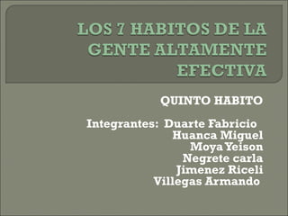 QUINTO HABITO
Integrantes: Duarte Fabricio
Huanca Miguel
MoyaYeison
Negrete carla
Jimenez Riceli
Villegas Armando
 