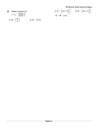 Profesor: José García López
17.

c) IR

Señale el dominio de:
y  f( x ) 

a) IR

3 cos x  1
cos 2 x  1

 n 
 
 2 

e)
b) IR

 2n 

Página 4



 (2n  1) 
2

IR  n 

d) IR



 (4n  1) 
2


 