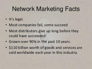 Network Marketing Facts
• It’s legal.
• Most companies fail, some succeed
• Most distributors give up long before they
cou...