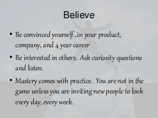 Believe
• Be convinced yourself…in your product,
company, and 4 year career
• Be interested in others. Ask curiosity quest...