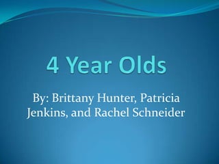 4Year Olds By: Brittany Hunter, Patricia Jenkins, and Rachel Schneider 