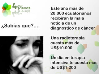 Este año más de 20.000 ecuatorianos recibirán la mala noticia de un diagnostico de cáncer Una radioterapia cuesta más de US$10.000 Un día en terapia intensiva te cuesta más de US$1.200  ¿Sabías que?...     