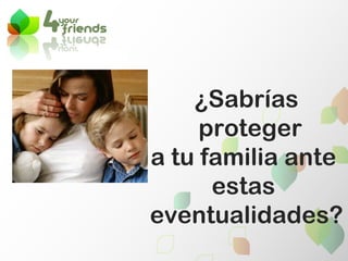 ¿Sabrías proteger  a tu familia ante  estas  eventualidades? 