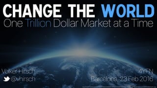 Change the World
One Trillion Dollar Market at a Time
Volker Hirsch
@vhirsch
4YFN
Barcelona, 23 Feb 2016
http://d1zlh37f1ep3tj.cloudfront.net/wp/wblob/54592E651337D2/417/256E5/G8JTIzMmdc-oHZwUdP6Brw/photodune-2102679-planet-earth-l.jpg
 