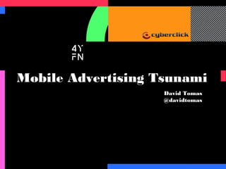 Mobile Advertising Tsunami
David Tomas
@davidtomas

 