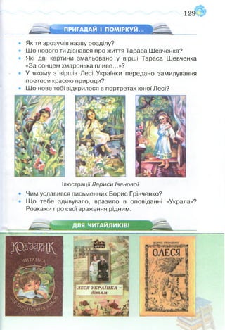 ПРИГАДАЙ І ПОМІРКУЙ...
Як ти зрозумів назву розділу?
Що нового ти дізнався про життя Тараса Шевченка?
Які дві картини змальовано у вірші Тараса Шевченка
«За сонцем хмаронька пливе...»?
У якому з віршів Лесі Українки передано замилування
поетеси красою природи?
Що нове тобі відкрилося в портретах юної Лесі?
Ілюстрації Лариси Іванової
• Чим уславився письменник Борис Грінченко?
• Що тебе здивувало, вразило в оповіданні «Украла»?
Розкажи про свої враження рідним.
 